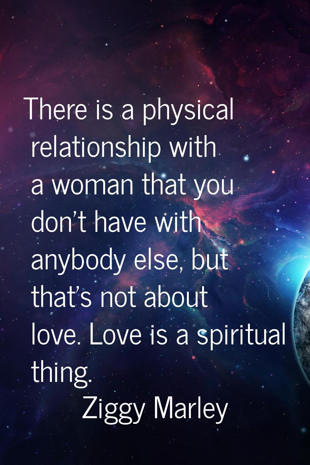 There is a physical relationship with a woman that you don't have with anybody else, but that's not