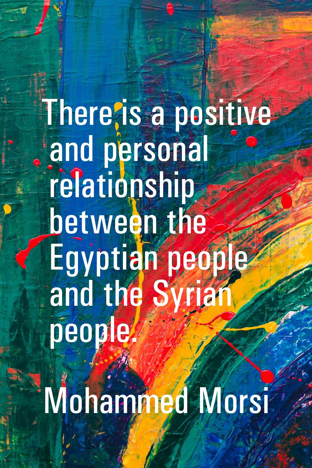 There is a positive and personal relationship between the Egyptian people and the Syrian people.