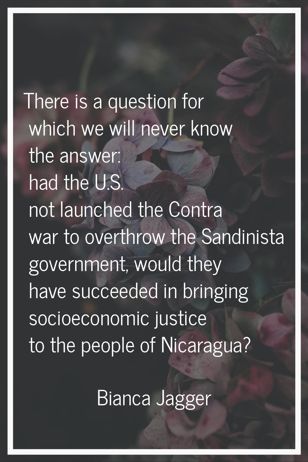 There is a question for which we will never know the answer: had the U.S. not launched the Contra w