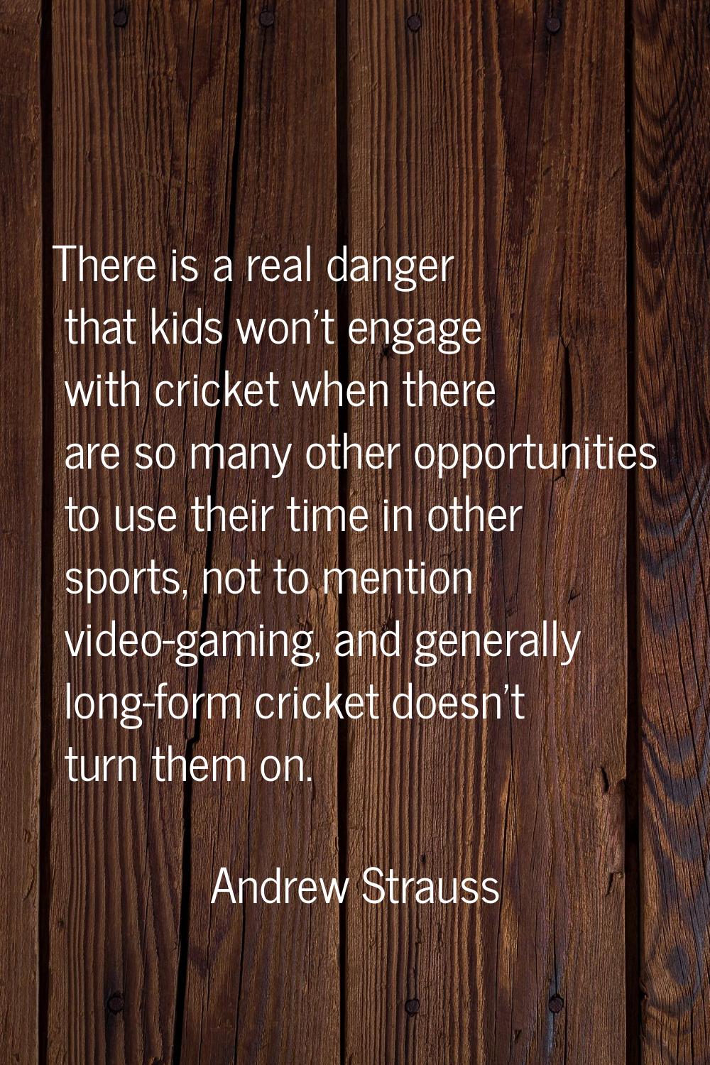 There is a real danger that kids won't engage with cricket when there are so many other opportuniti