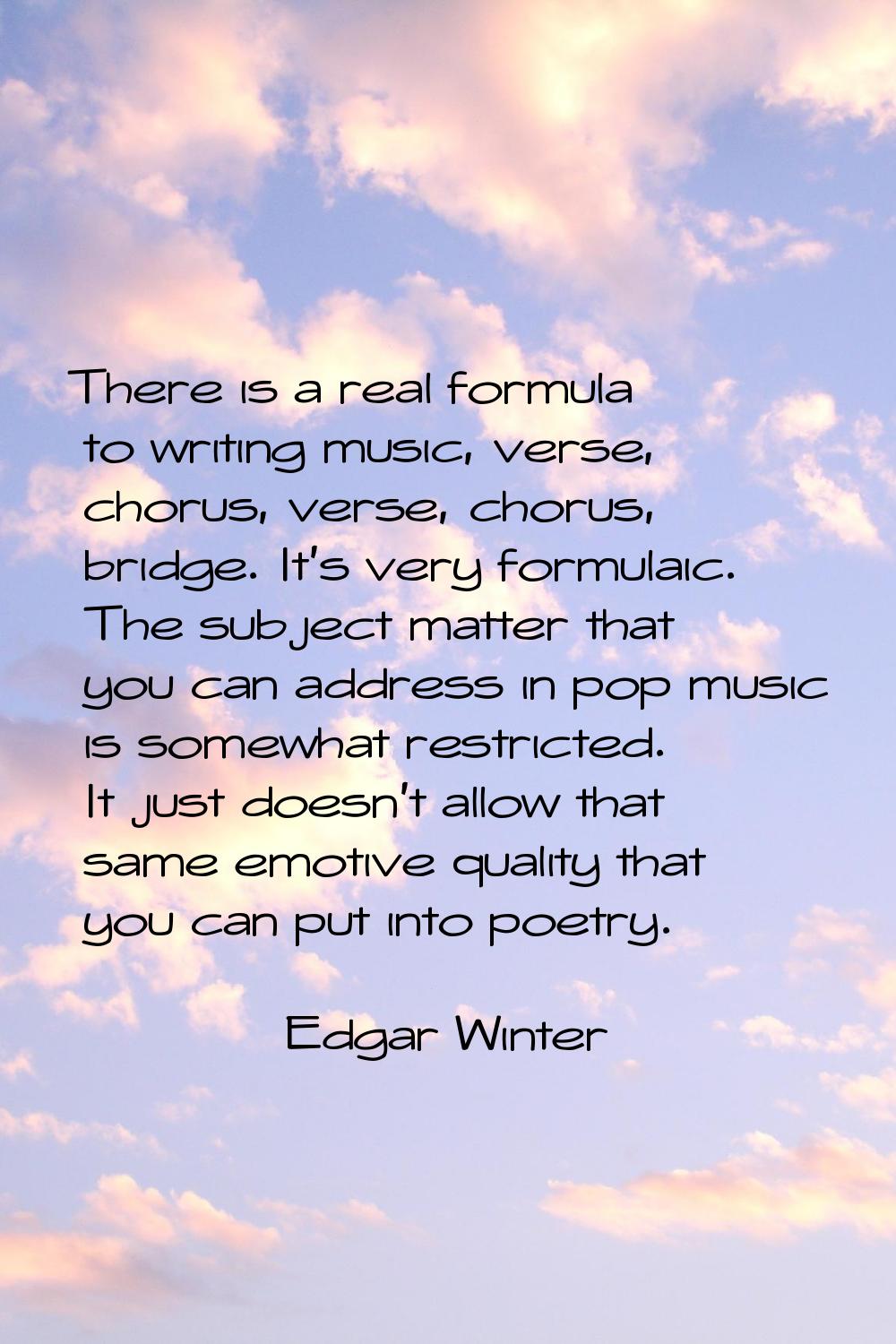 There is a real formula to writing music, verse, chorus, verse, chorus, bridge. It's very formulaic