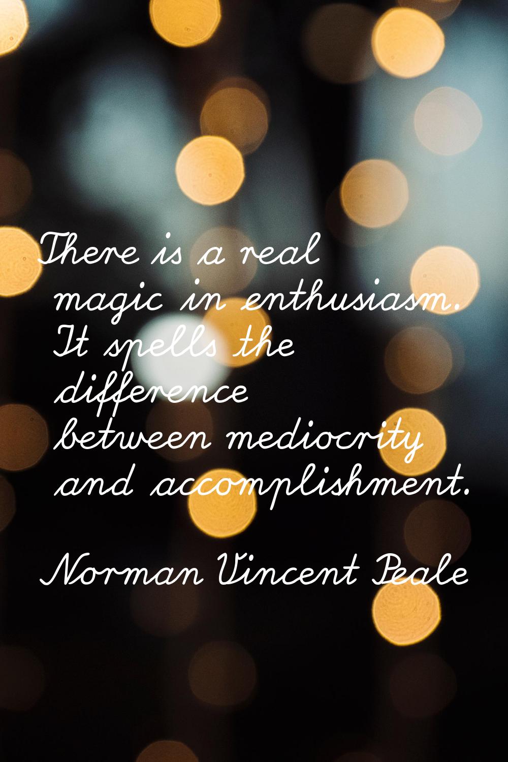 There is a real magic in enthusiasm. It spells the difference between mediocrity and accomplishment