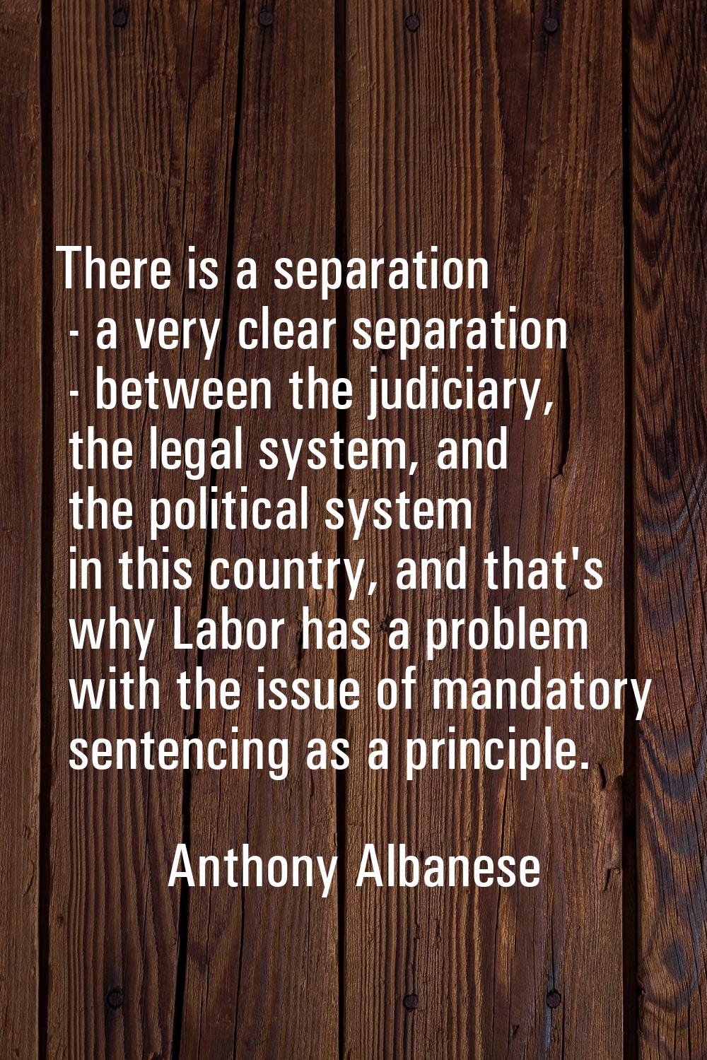 There is a separation - a very clear separation - between the judiciary, the legal system, and the 