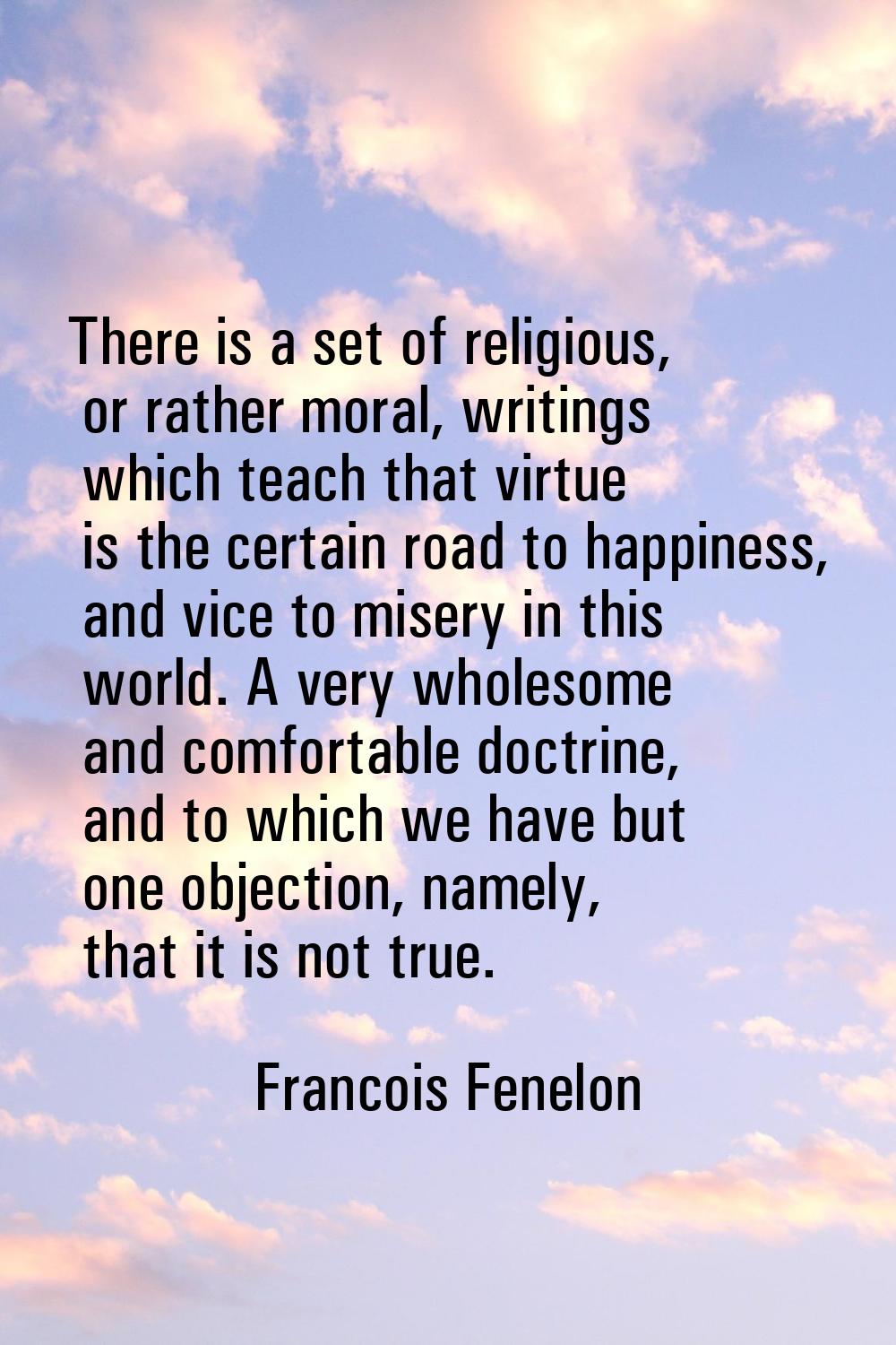 There is a set of religious, or rather moral, writings which teach that virtue is the certain road 