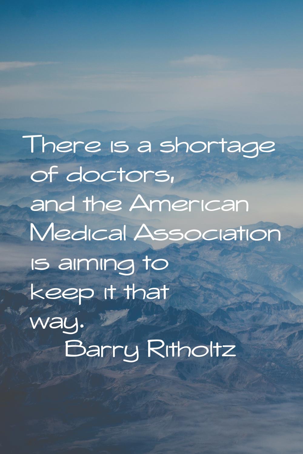 There is a shortage of doctors, and the American Medical Association is aiming to keep it that way.