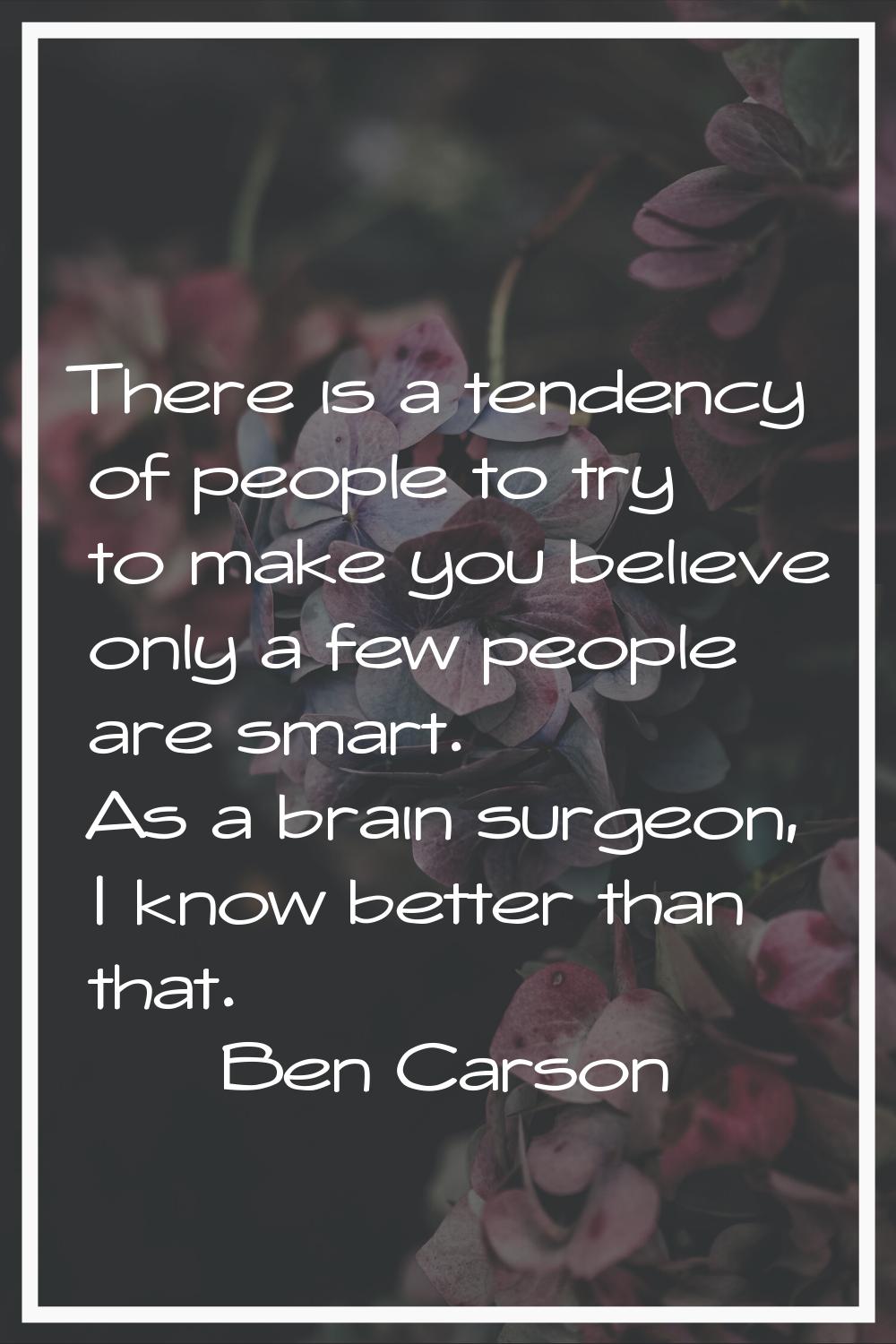 There is a tendency of people to try to make you believe only a few people are smart. As a brain su