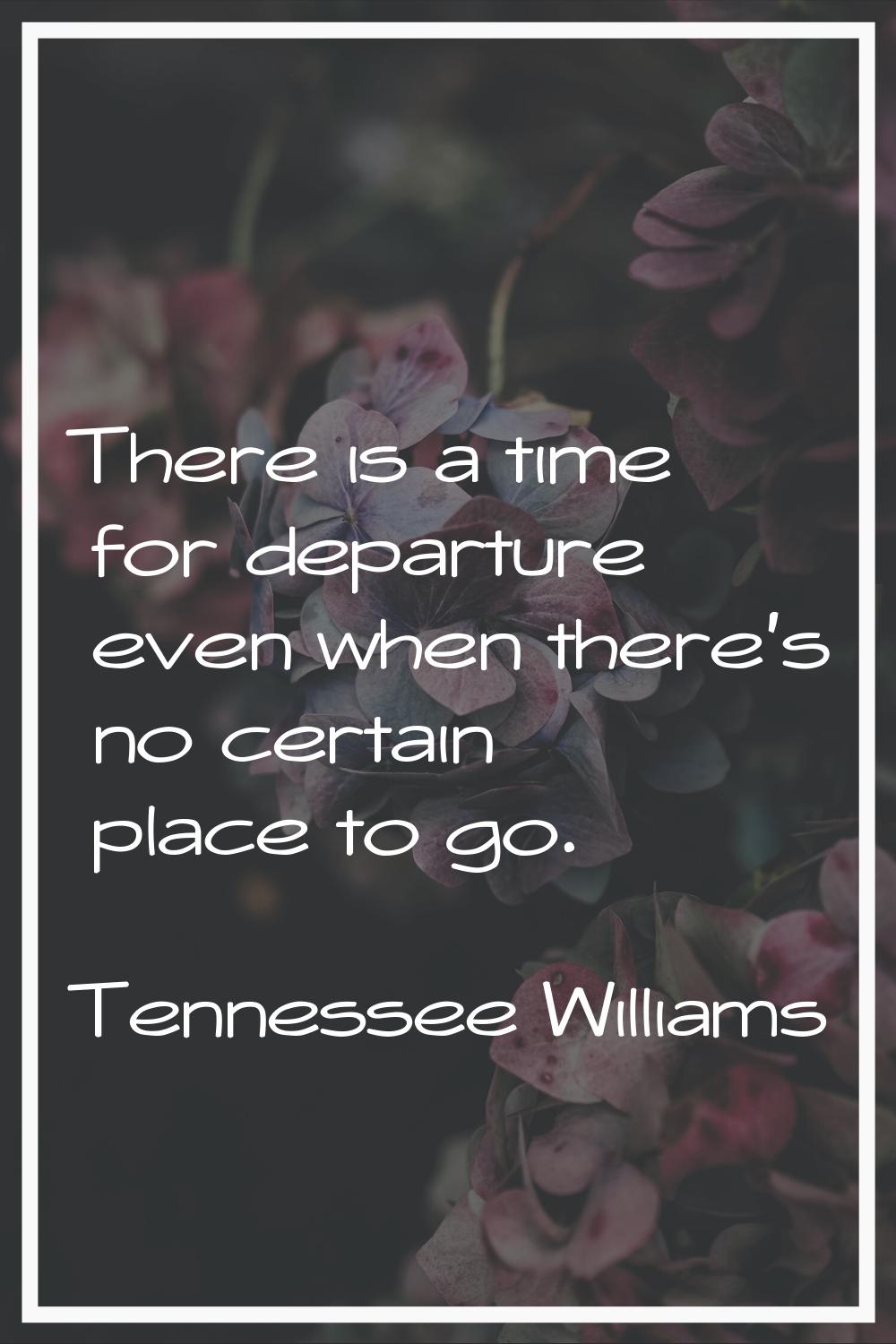 There is a time for departure even when there's no certain place to go.