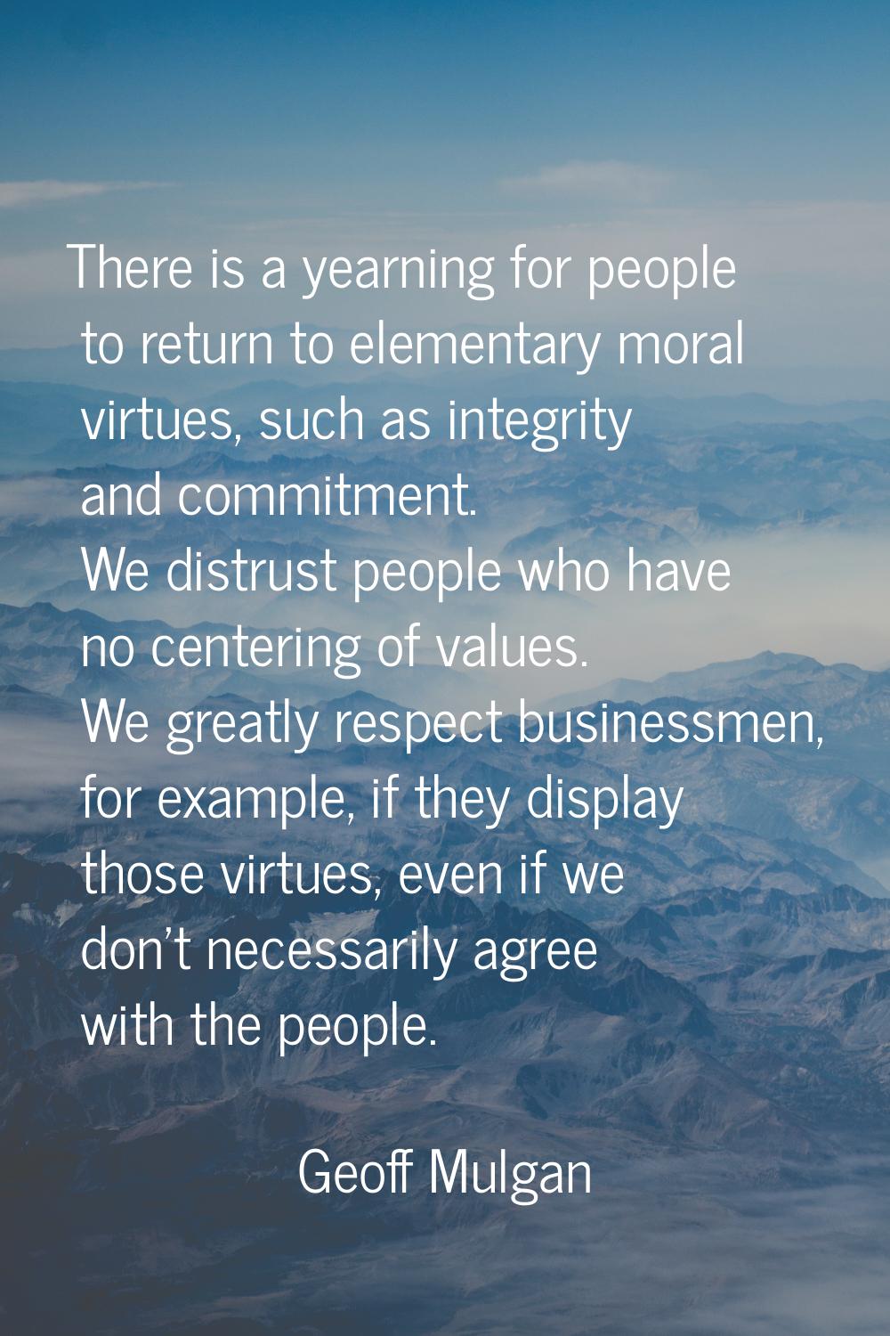 There is a yearning for people to return to elementary moral virtues, such as integrity and commitm