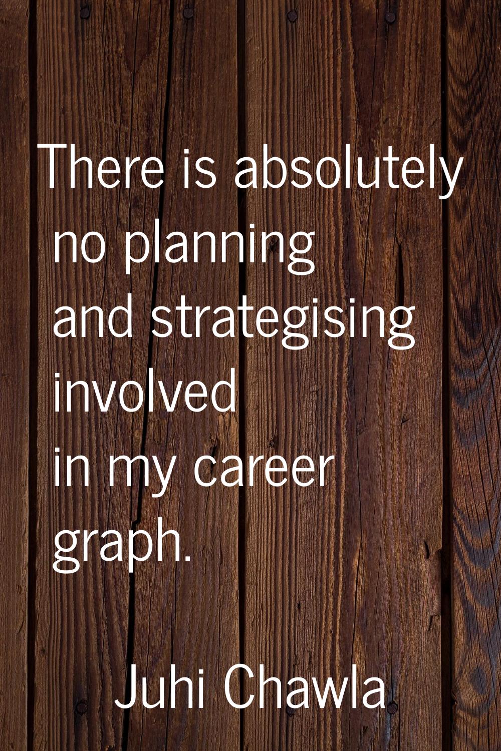 There is absolutely no planning and strategising involved in my career graph.