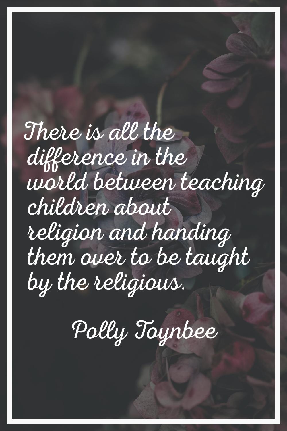 There is all the difference in the world between teaching children about religion and handing them 