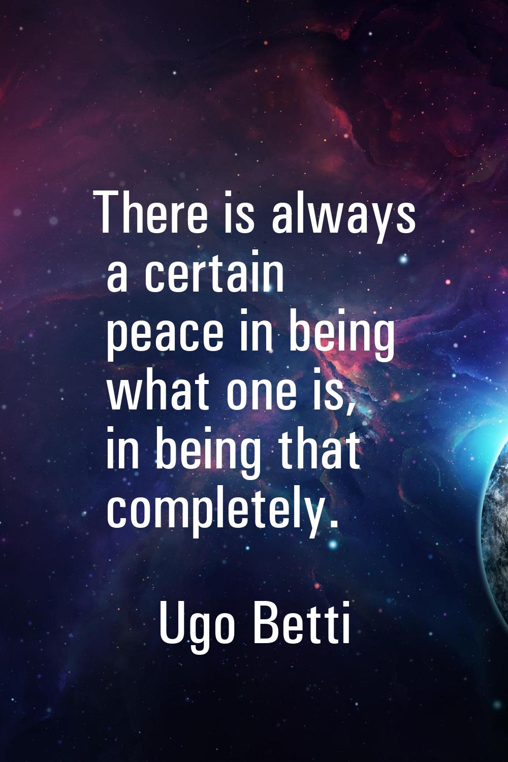 There is always a certain peace in being what one is, in being that completely.