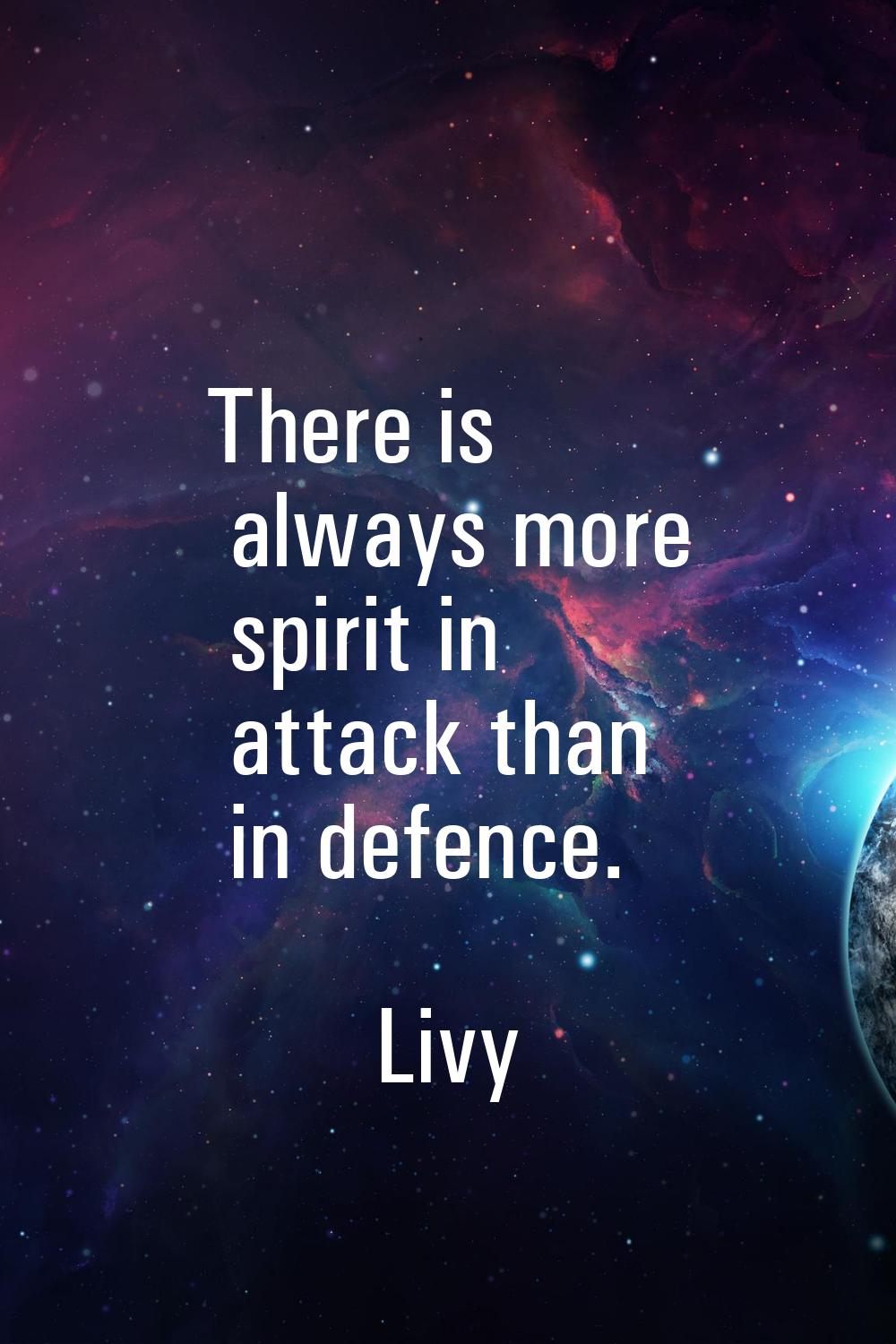There is always more spirit in attack than in defence.