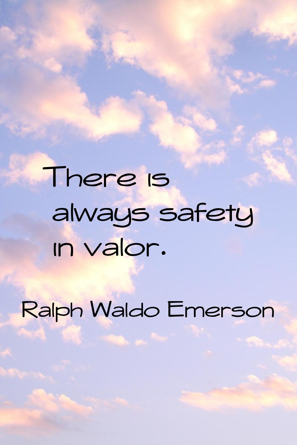 There is always safety in valor.