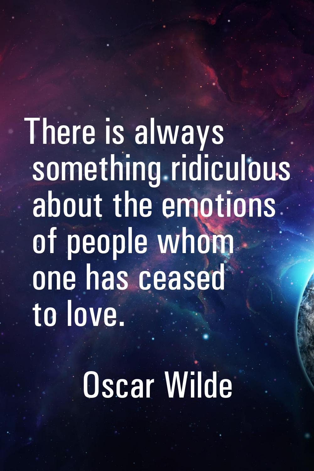There is always something ridiculous about the emotions of people whom one has ceased to love.