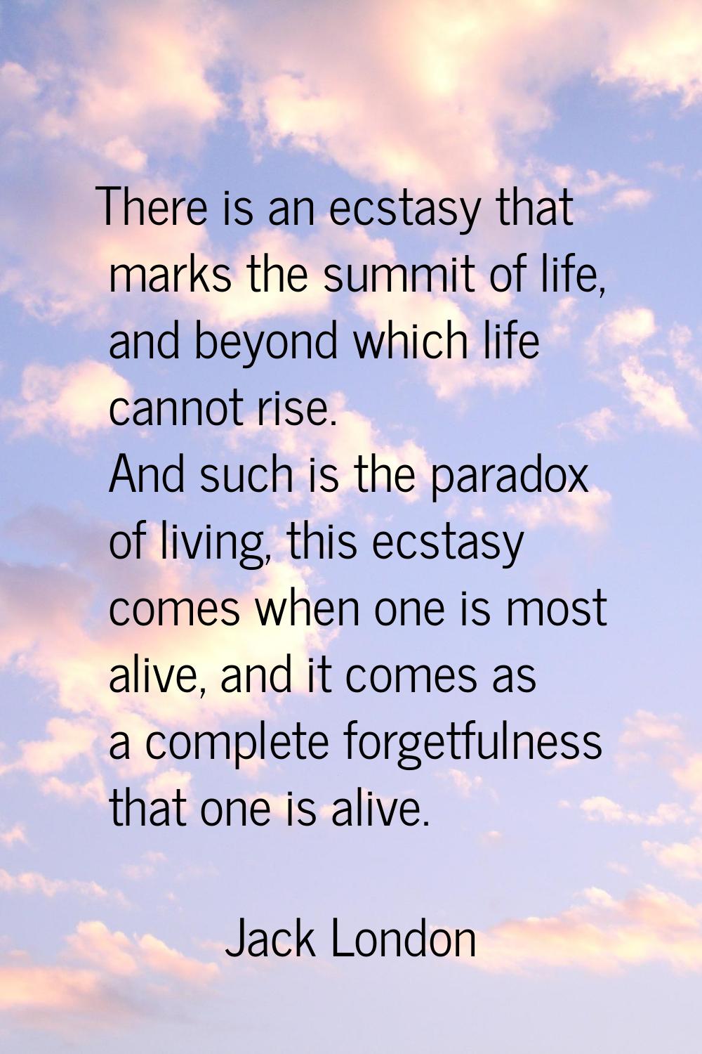 There is an ecstasy that marks the summit of life, and beyond which life cannot rise. And such is t