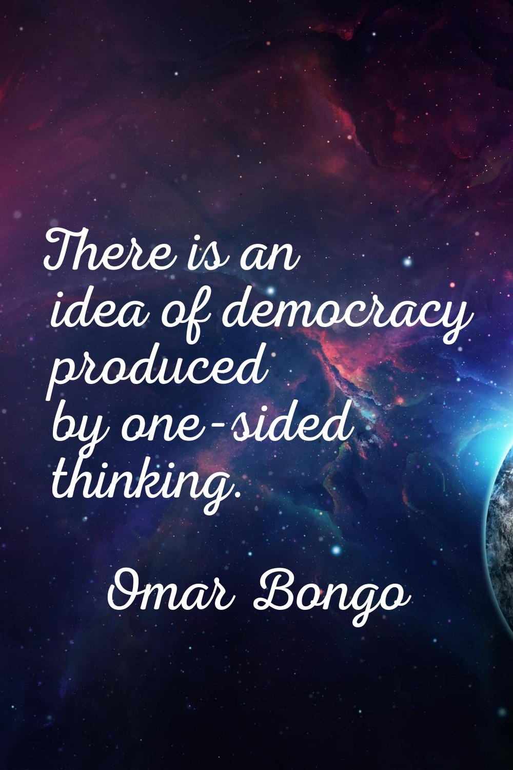 There is an idea of democracy produced by one-sided thinking.