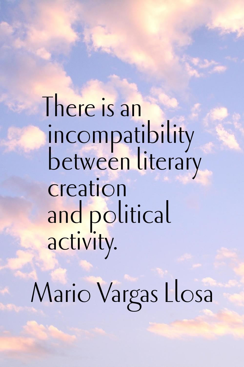 There is an incompatibility between literary creation and political activity.