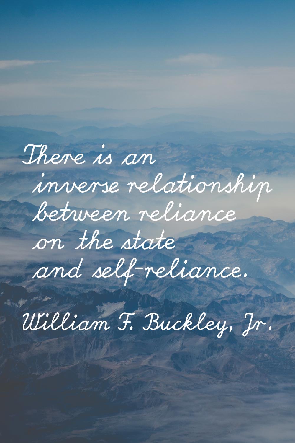 There is an inverse relationship between reliance on the state and self-reliance.