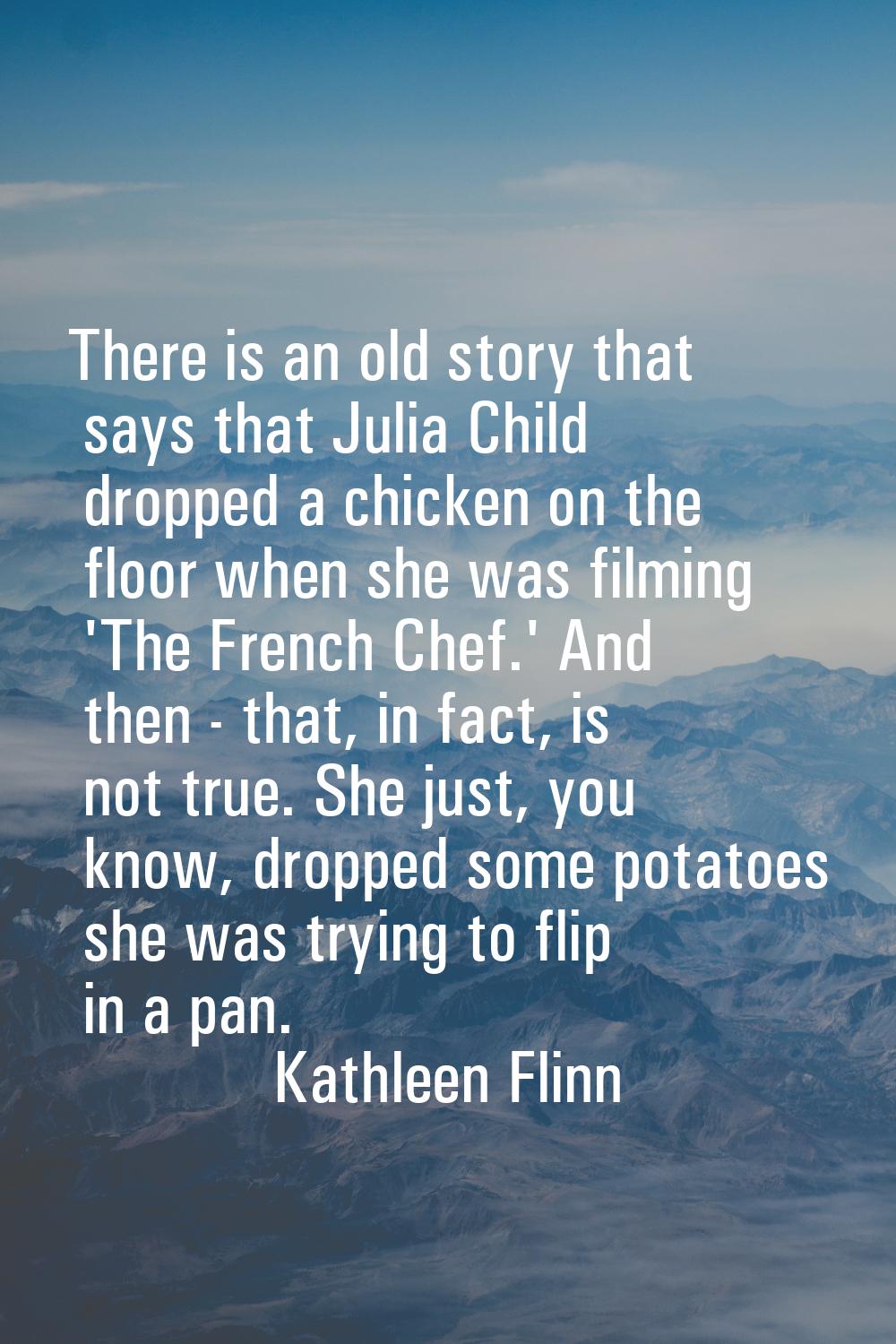 There is an old story that says that Julia Child dropped a chicken on the floor when she was filmin