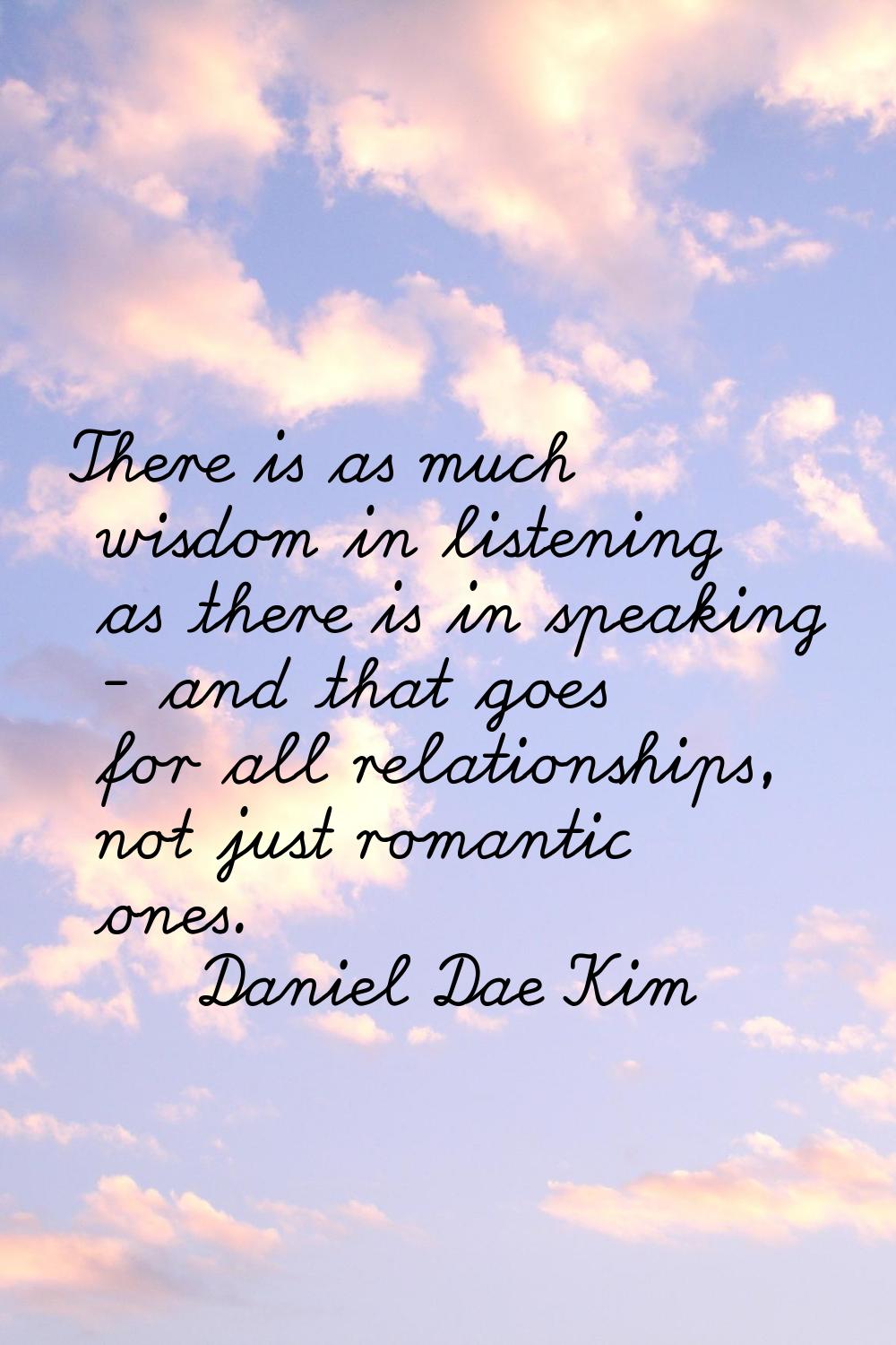 There is as much wisdom in listening as there is in speaking - and that goes for all relationships,