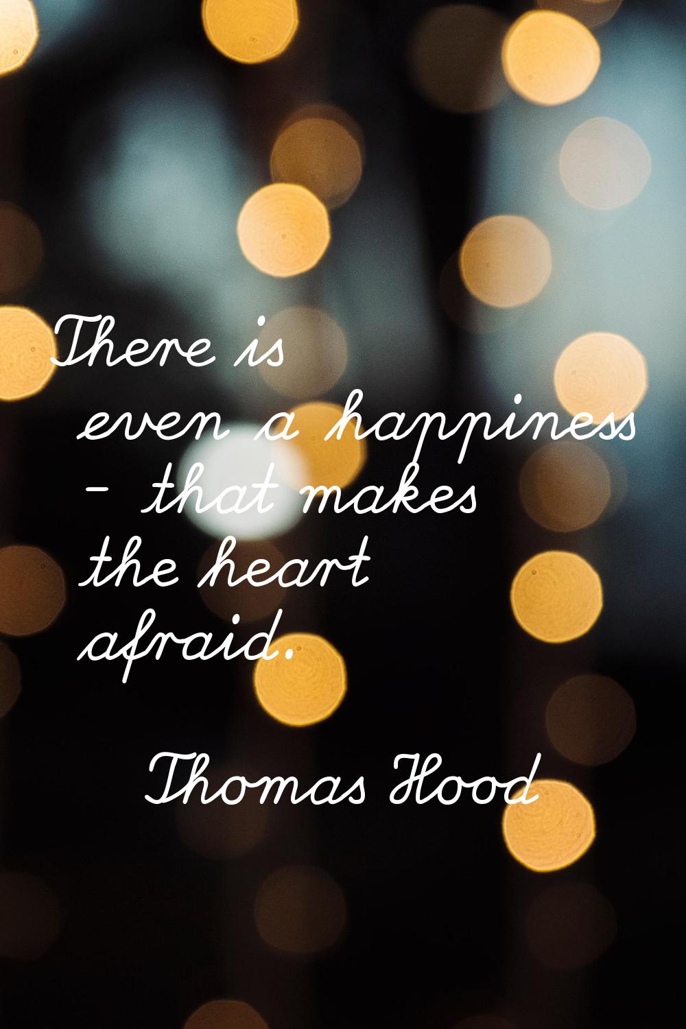 There is even a happiness - that makes the heart afraid.