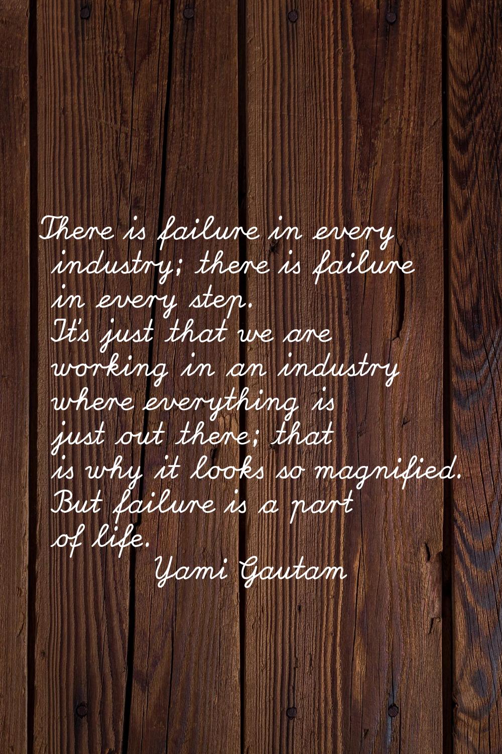 There is failure in every industry; there is failure in every step. It's just that we are working i