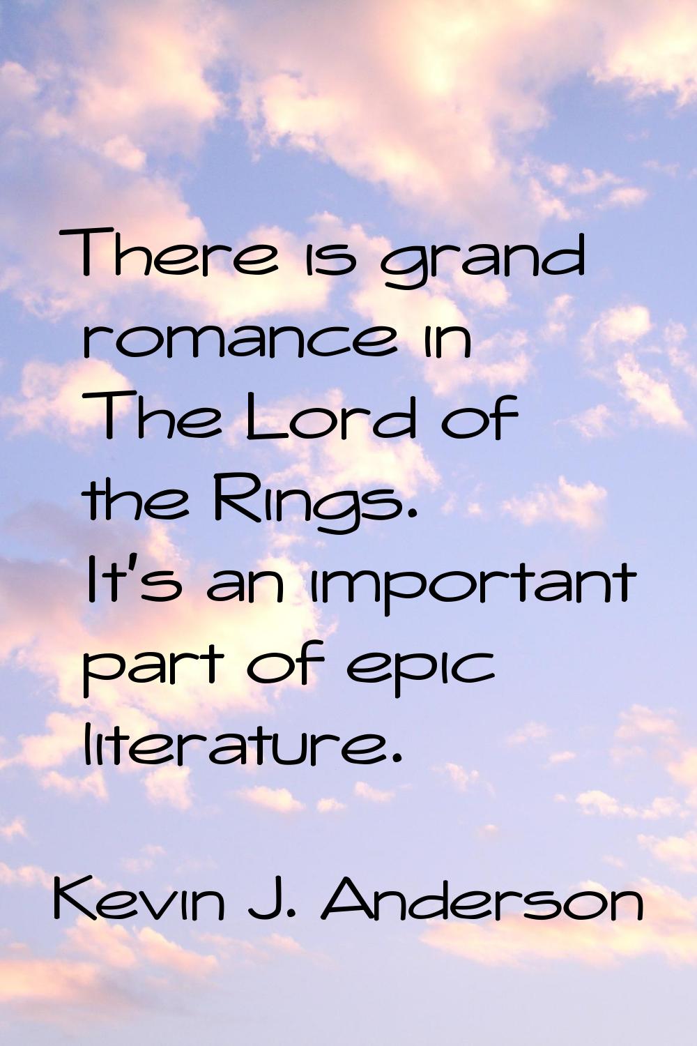 There is grand romance in The Lord of the Rings. It's an important part of epic literature.