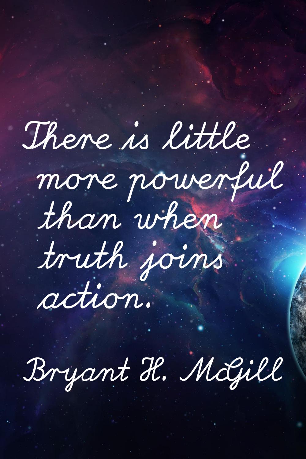 There is little more powerful than when truth joins action.