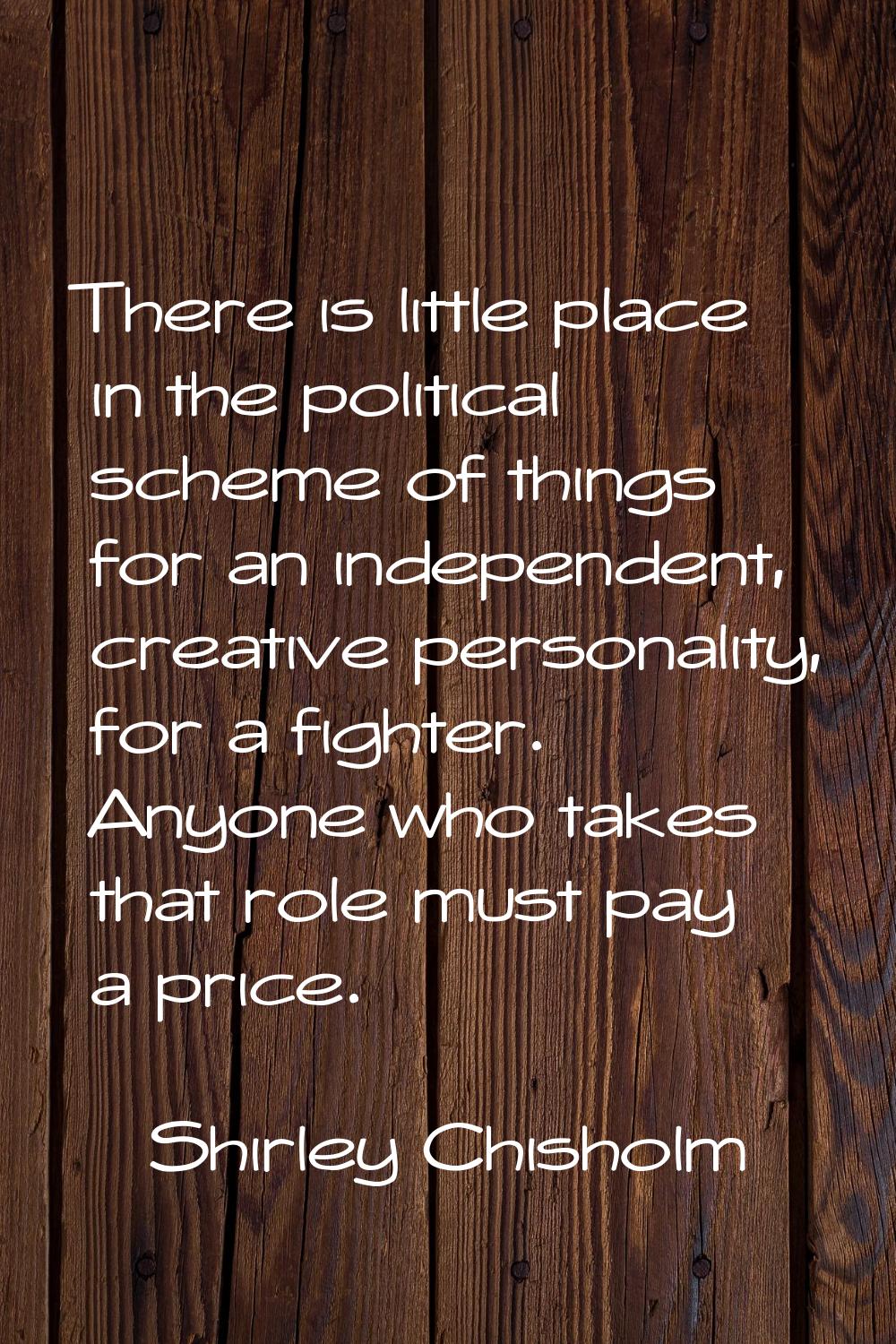There is little place in the political scheme of things for an independent, creative personality, f