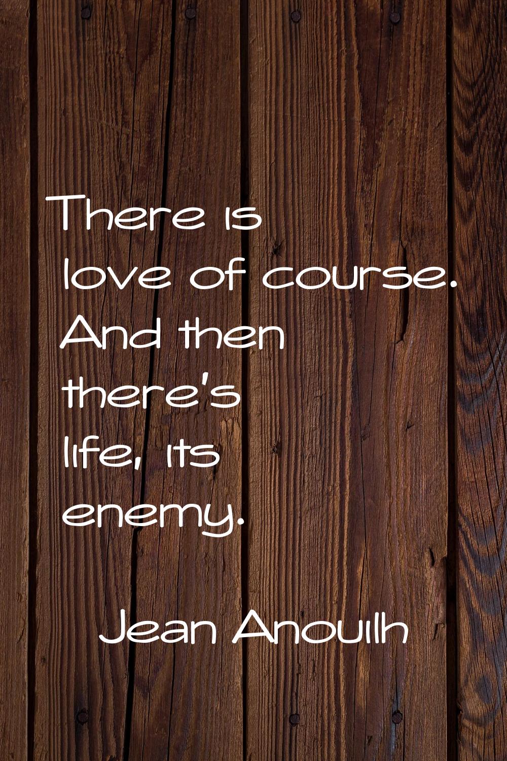 There is love of course. And then there's life, its enemy.