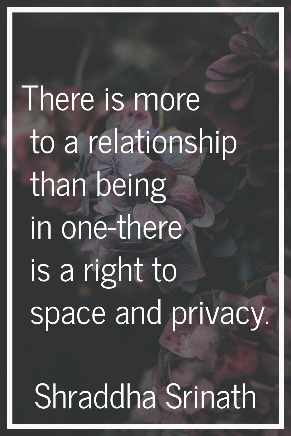 There is more to a relationship than being in one-there is a right to space and privacy.