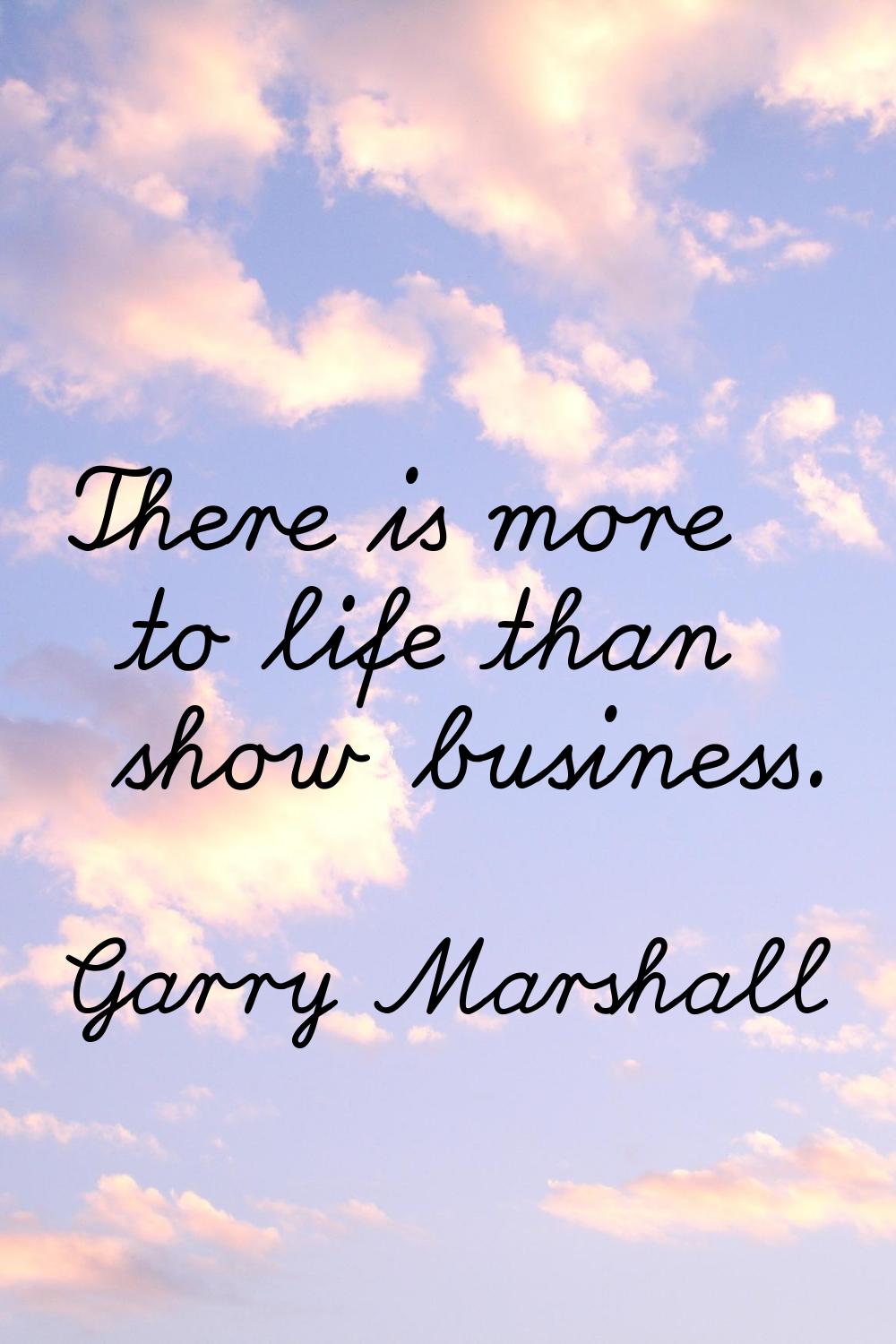 There is more to life than show business.