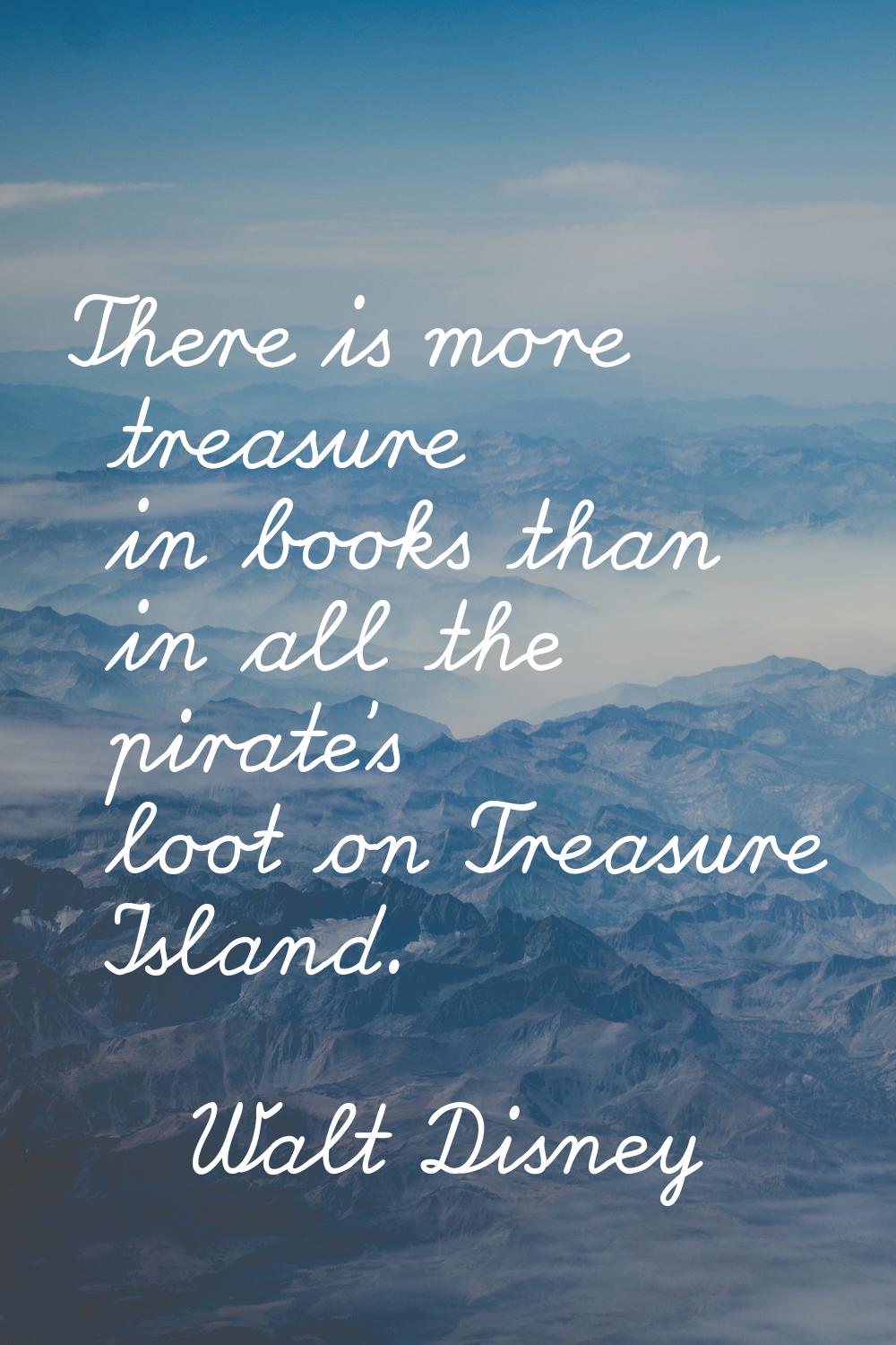 There is more treasure in books than in all the pirate's loot on Treasure Island.