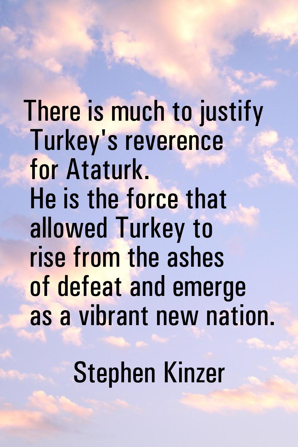 There is much to justify Turkey's reverence for Ataturk. He is the force that allowed Turkey to ris