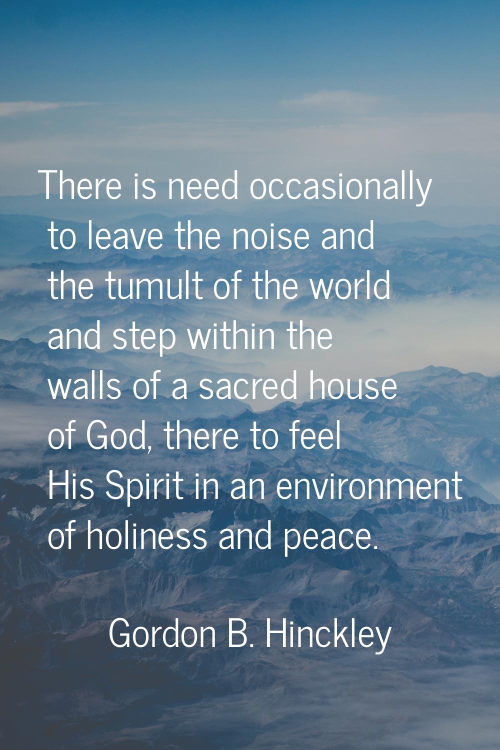 There is need occasionally to leave the noise and the tumult of the world and step within the walls