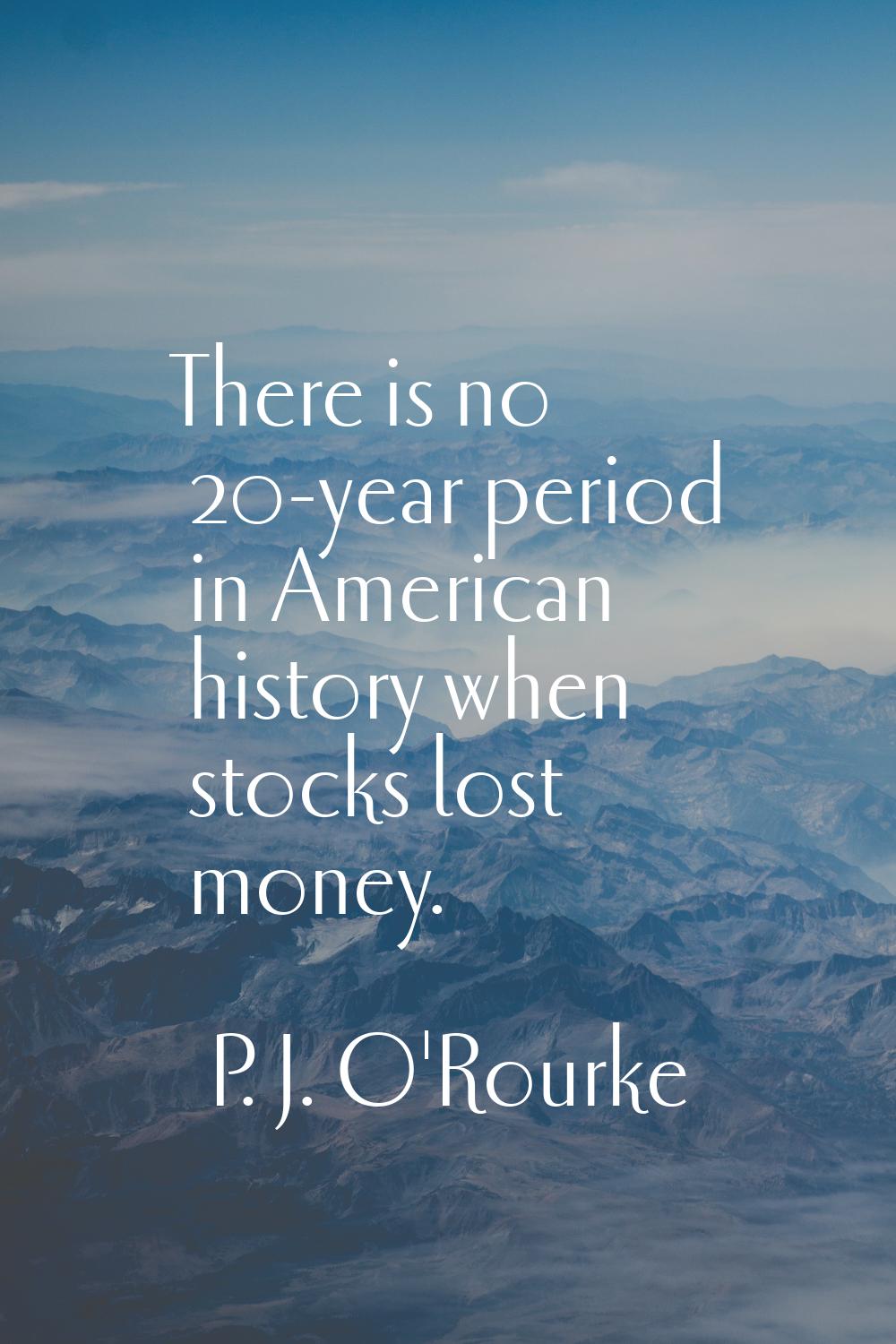 There is no 20-year period in American history when stocks lost money.