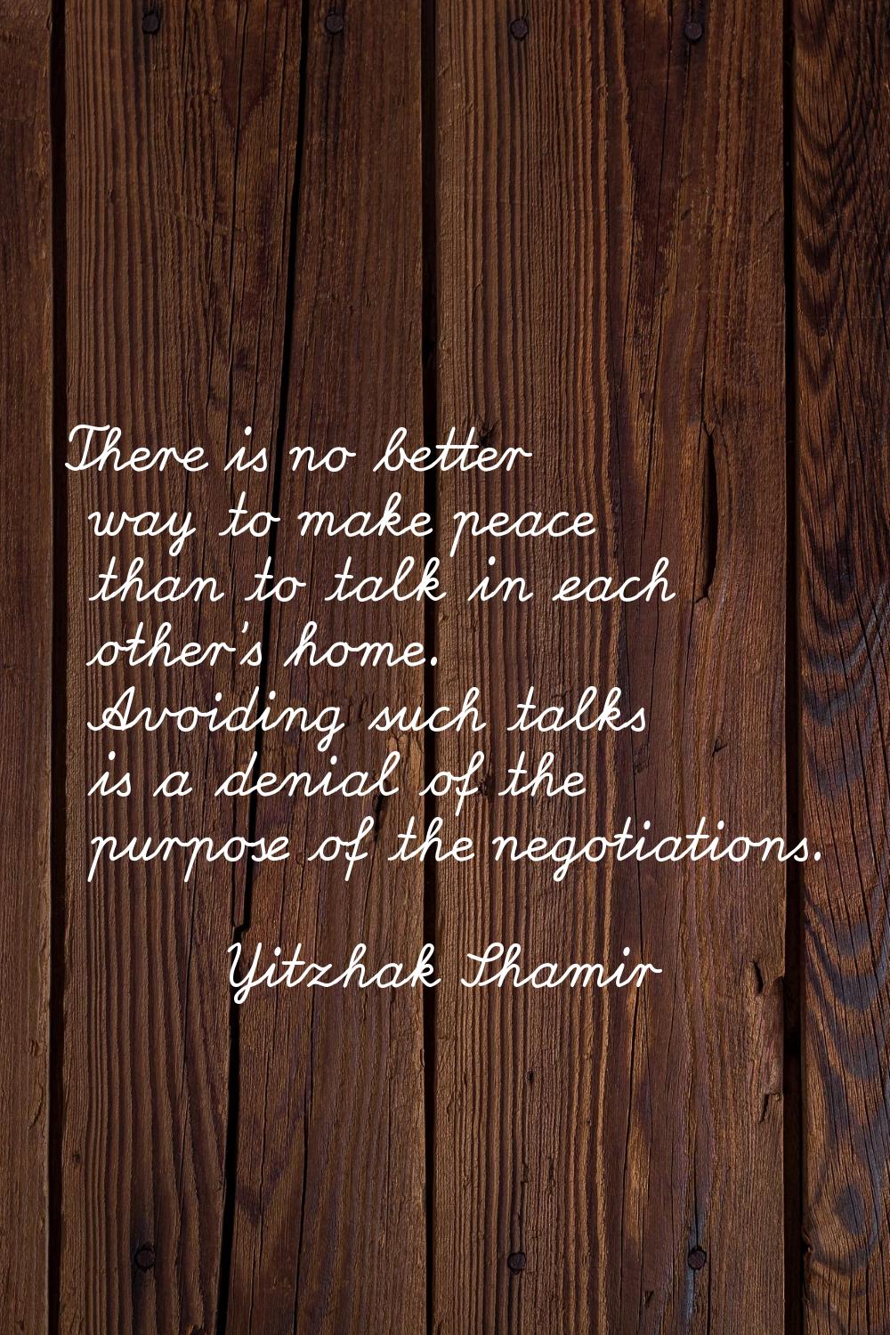 There is no better way to make peace than to talk in each other's home. Avoiding such talks is a de