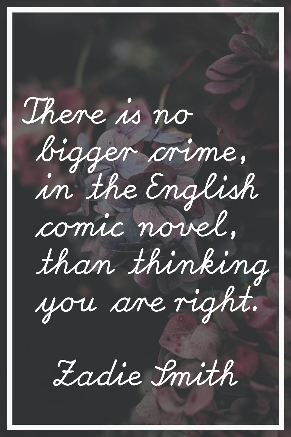 There is no bigger crime, in the English comic novel, than thinking you are right.