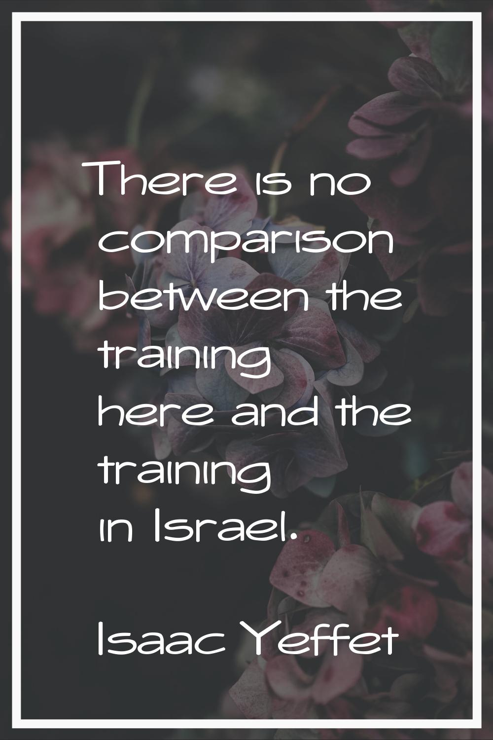 There is no comparison between the training here and the training in Israel.