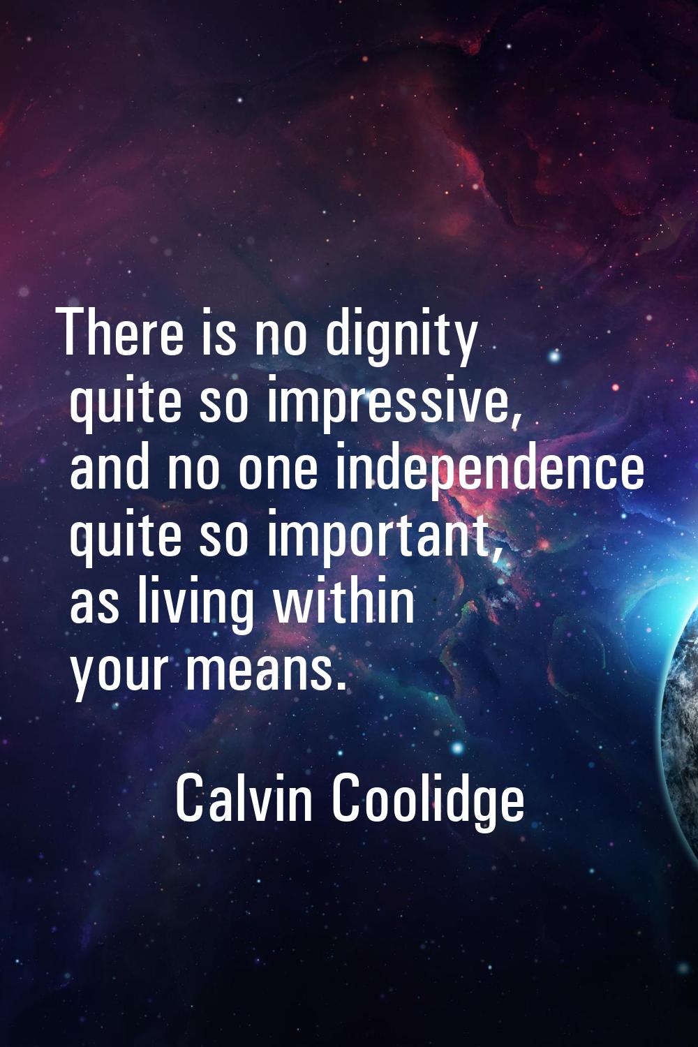 There is no dignity quite so impressive, and no one independence quite so important, as living with
