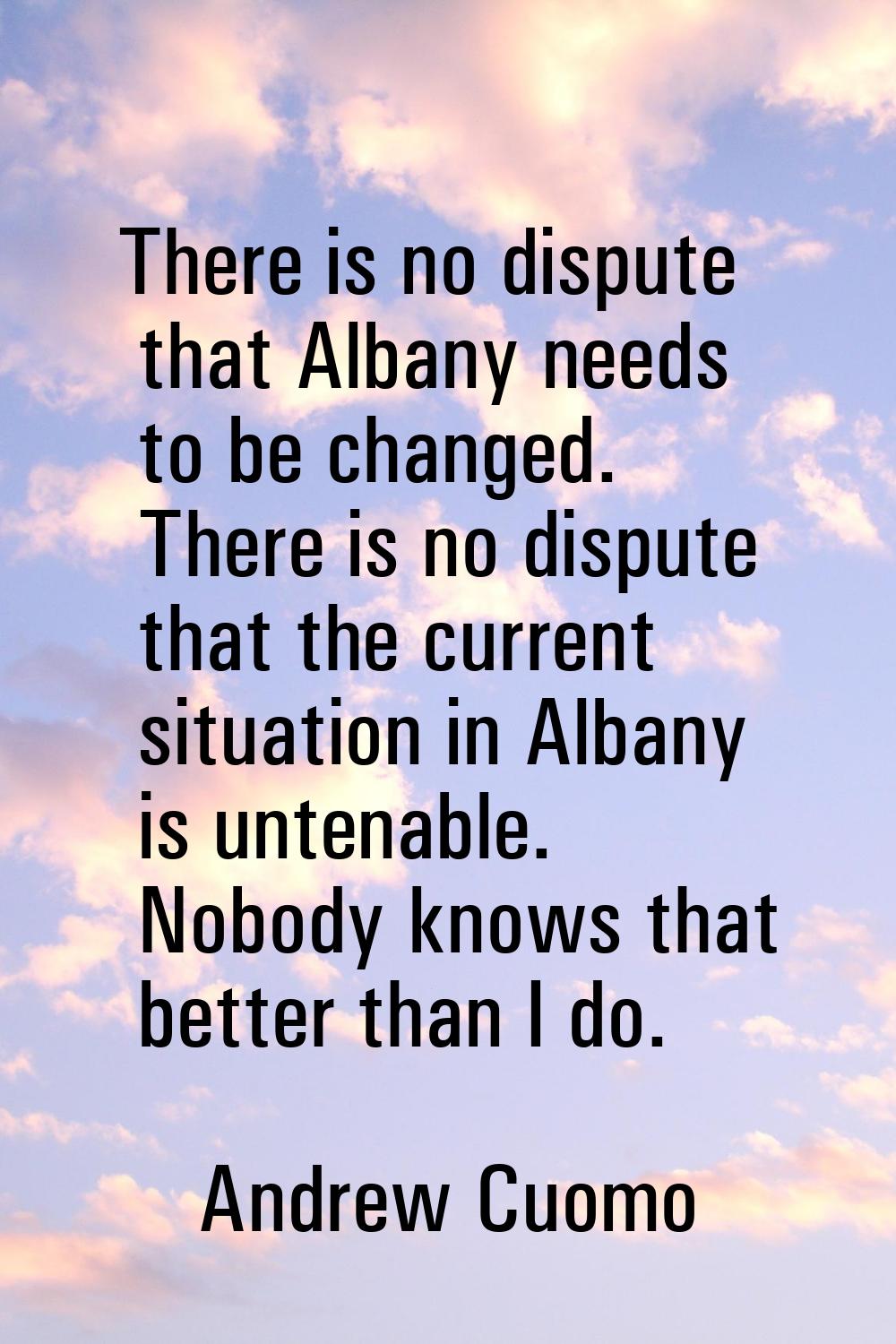 There is no dispute that Albany needs to be changed. There is no dispute that the current situation