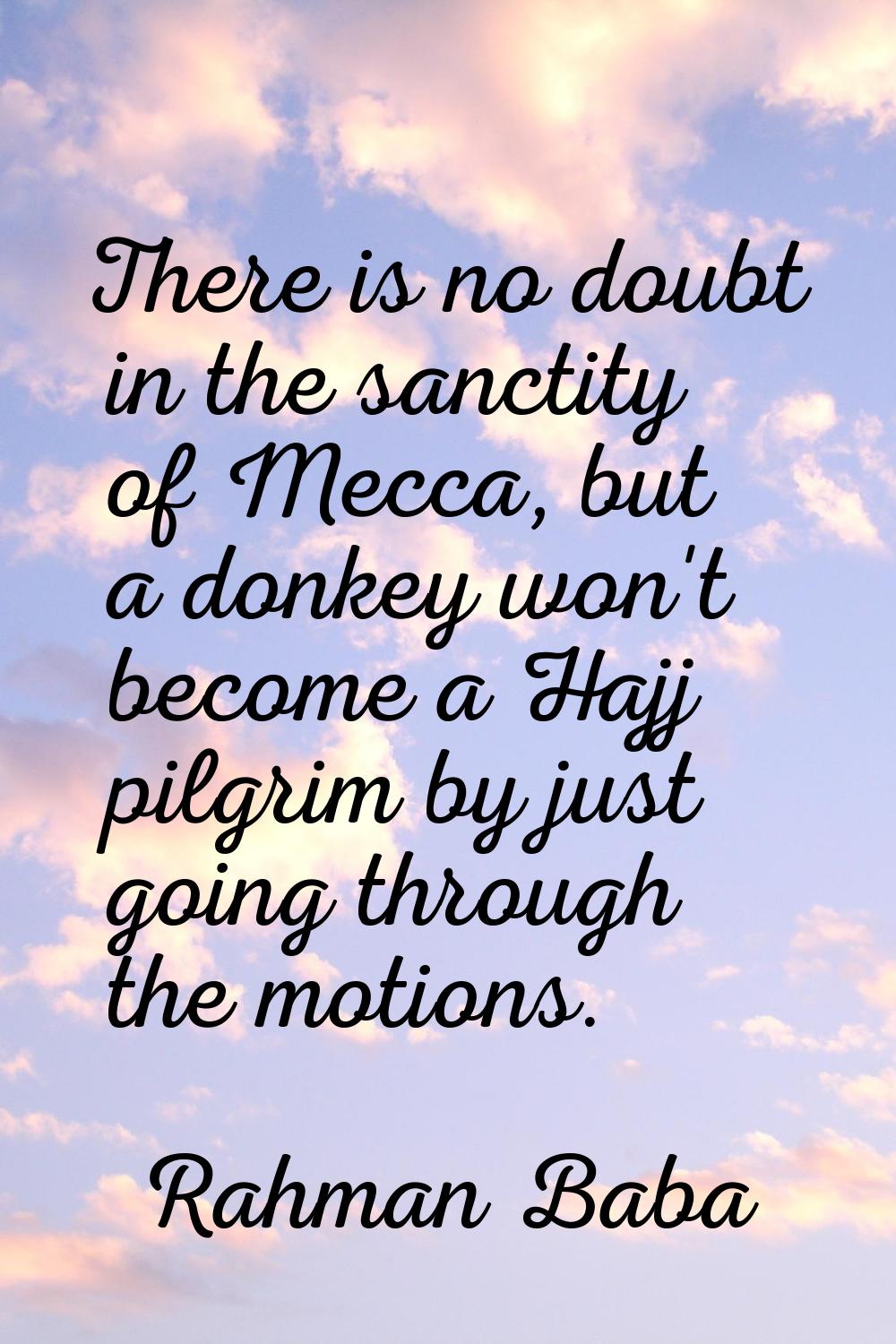 There is no doubt in the sanctity of Mecca, but a donkey won't become a Hajj pilgrim by just going 