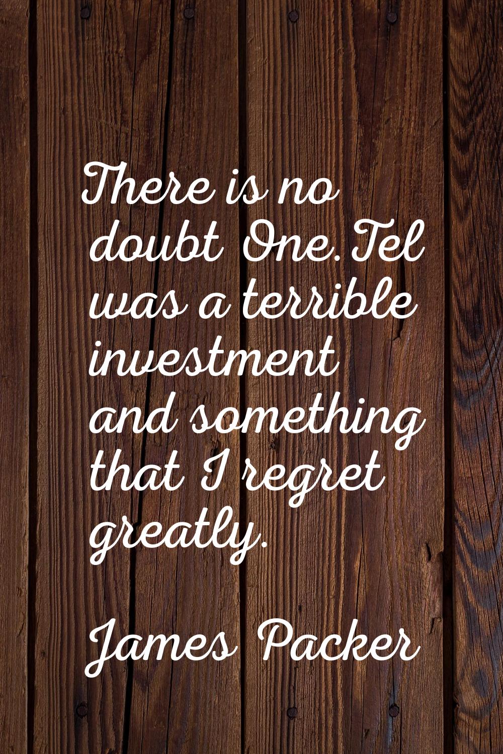 There is no doubt One.Tel was a terrible investment and something that I regret greatly.