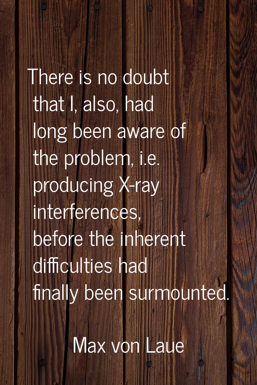 There is no doubt that I, also, had long been aware of the problem, i.e. producing X-ray interferen
