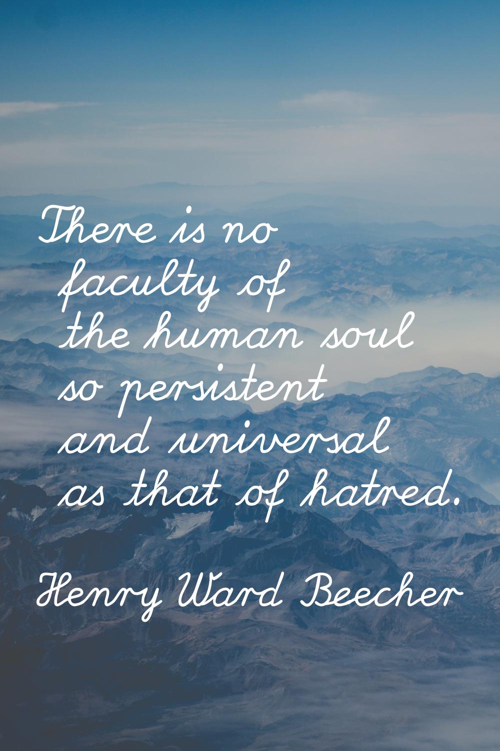 There is no faculty of the human soul so persistent and universal as that of hatred.