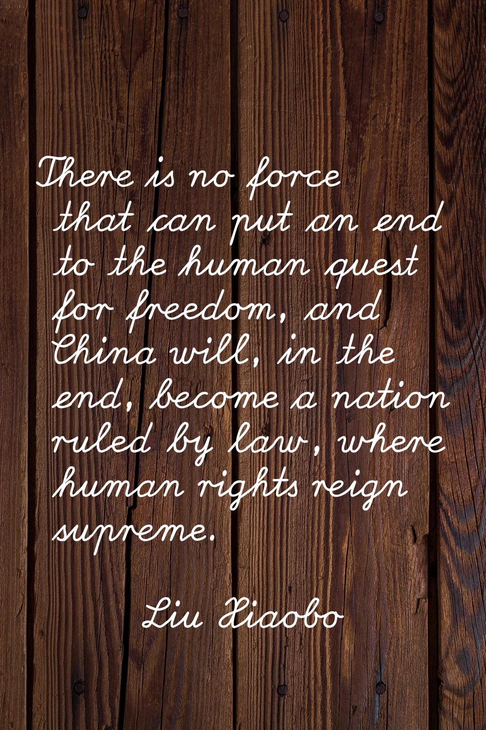 There is no force that can put an end to the human quest for freedom, and China will, in the end, b