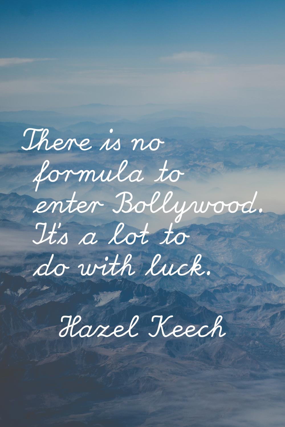 There is no formula to enter Bollywood. It's a lot to do with luck.