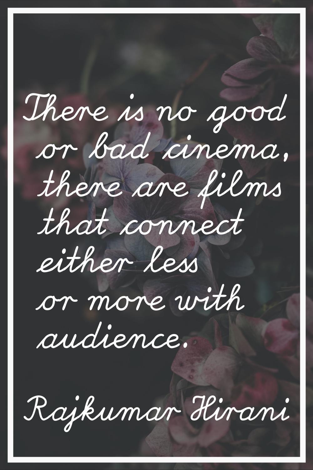 There is no good or bad cinema, there are films that connect either less or more with audience.