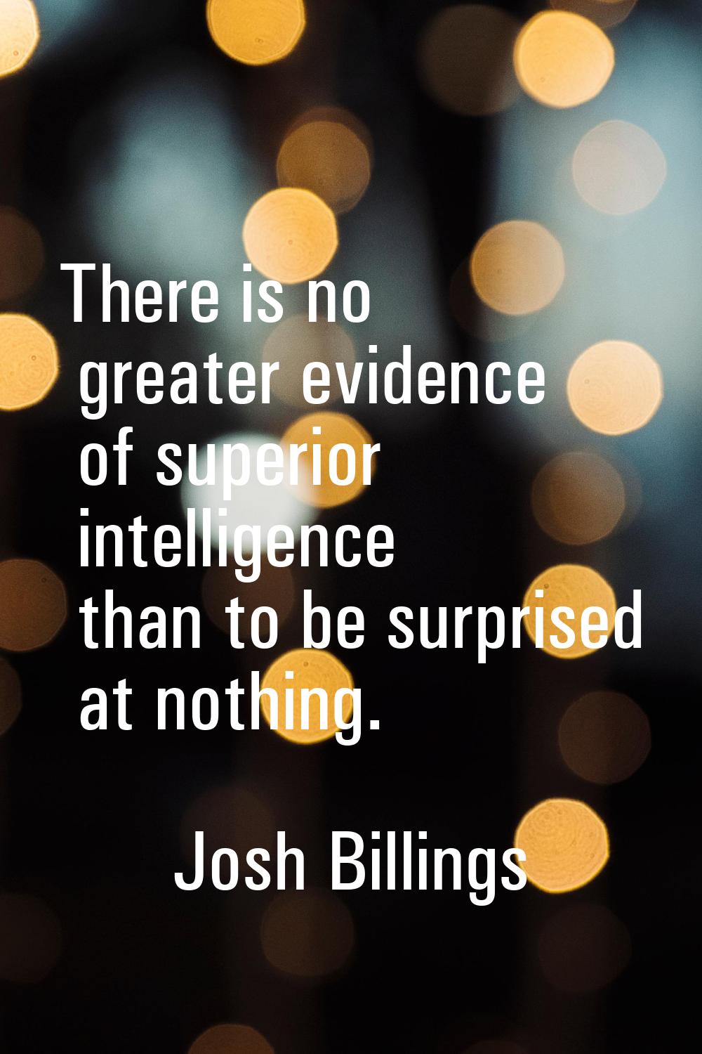 There is no greater evidence of superior intelligence than to be surprised at nothing.