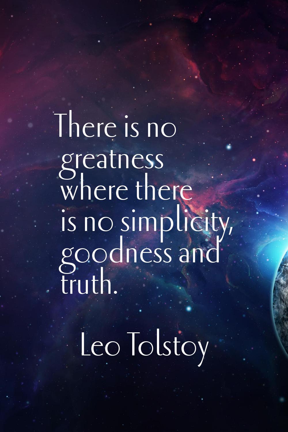 There is no greatness where there is no simplicity, goodness and truth.